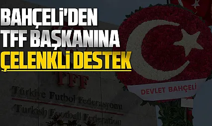 Bahçeli'den TFF Başkanı Hacıosmanoğlu'na çelenkli destek