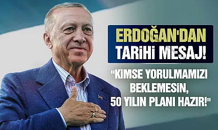 Erdoğan: 'Kimse bizden yorulma beklemesin, daha yeni başlıyoruz!'