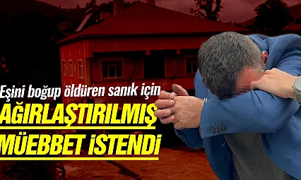 Eşini boğup öldüren sanık için ağırlaştırılmış müebbet istendi