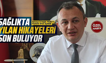 İl Sağlık Müdürü Mustafa Uras'tan Samsun'a dev sağlık yatırımı müjdeleri