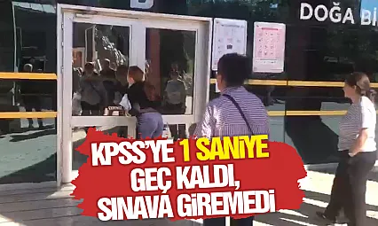 KPSS'ye 1 saniye geç kaldı, sınava giremedi
