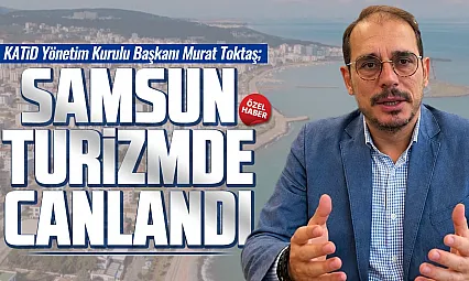 Murat Toktaş'tan Samsun turizmine tam not