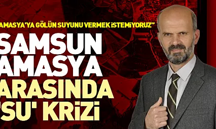 Samsun-Amasya Arasında 'Su' Krizi 'Amasya'ya gölün suyunu vermek istemiyoruz'