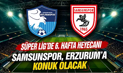 Süper Lig'de 6. hafta heyecanı: Samsunspor, Erzurumspor'a konuk oluyor