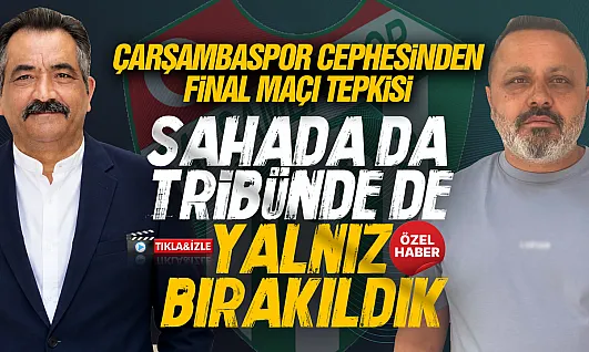 Gazeteciler ve Çarşambaspor cephesinden final maçına tepki