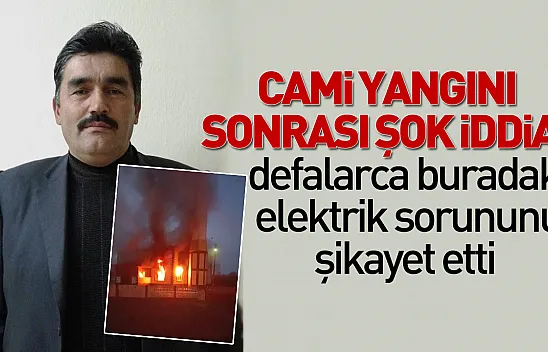 Cami yangını sonrası şok iddia: Defalarca buradaki elektrik sorununu şikayet etti