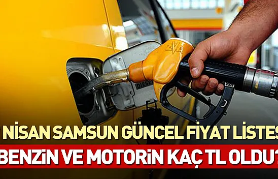 7 Nisan Samsun güncel fiyat listesi: Benzin ve motorin kaç TL oldu?