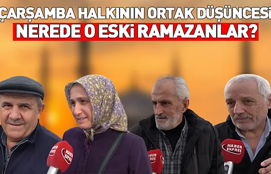 Çarşamba halkının ortak düşüncesi: Nerede o eski ramazanlar