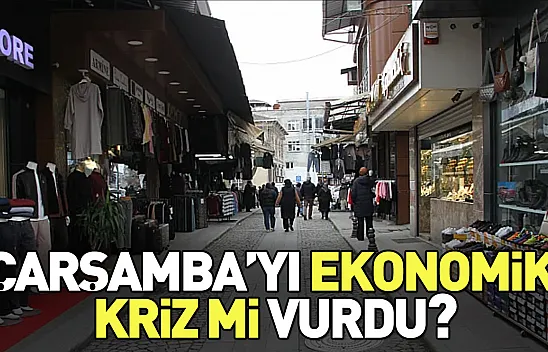 Çarşamba'yı ekonomik kriz mi vurdu? Sokaklarda sessizlik