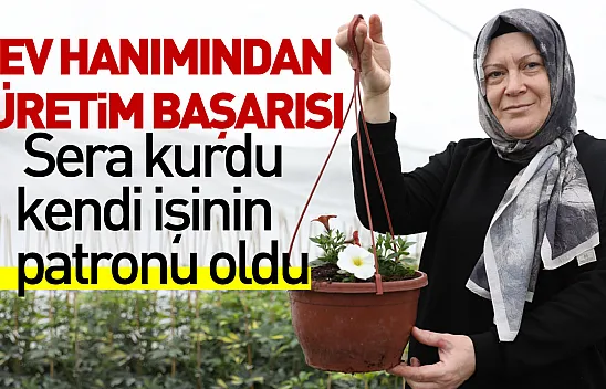 Ev hanımından üretim başarısı: Sera kurdu, kendi işinin patronu oldu