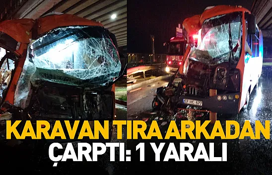Karavan tıra arkadan çarptı: 1 yaralı