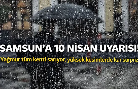 Samsun'da 10 Nisan alarmı: Yağmur geliyor, yüksek kesimlere kar sürprizi!