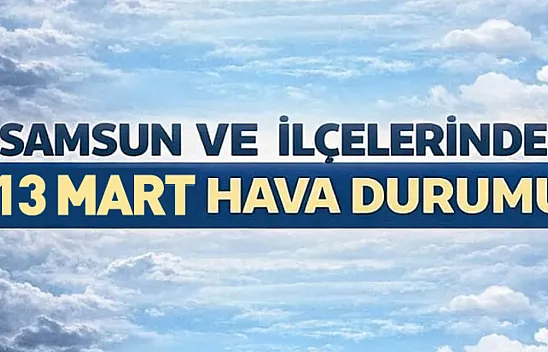 Samsun'da 13 Mart 2026 hava durumu nasıl?