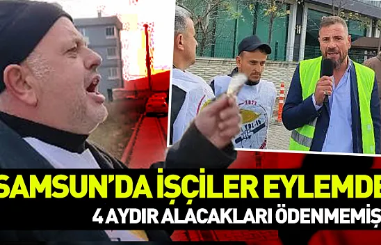 Samsun'da işçiler eylemde..4 aydır alacakları ödenmemiş!