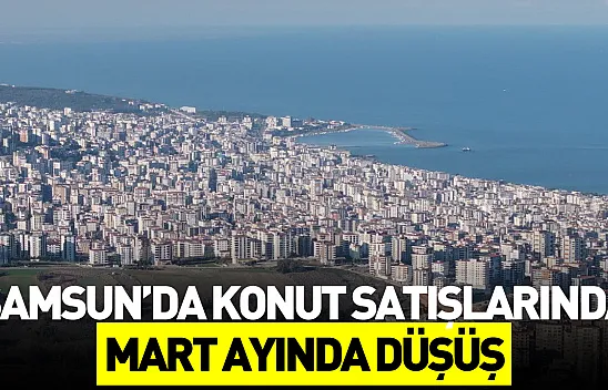 Samsun'da konut satışları martta geriledi: 2 bin 110 satış