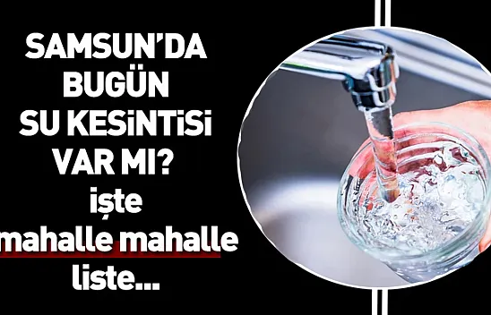 Samsun'da su kesintisi: Etkilenen mahalleler belli oldu