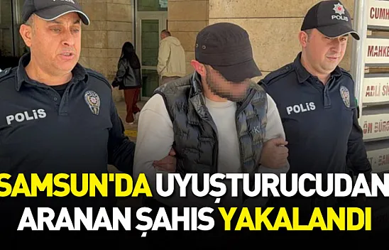Samsun'da uyuşturucudan aranan şahıs yakalandı