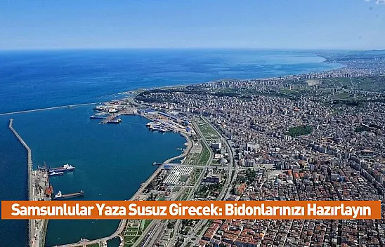 Samsunlular Yaza Susuz Girecek: Bidonlarınızı Hazırlayın