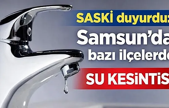 Saski duyurdu: Samsun'da o mahallelerde  su kesintisi olacak