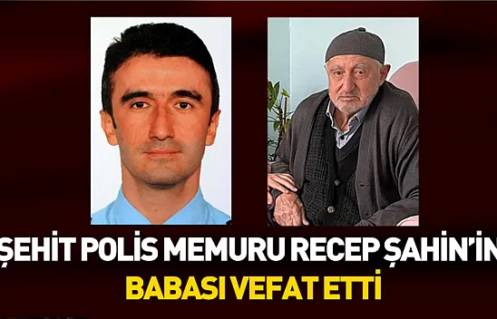 Şehit Polis Memuru Recep Şahin'in babası vefat etti