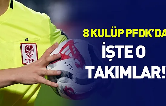 Süper Lig'de 8 kulüp PFDK'da.. İşte o takımlar!