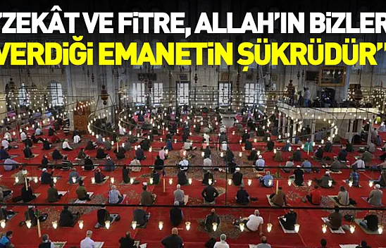 'Zekât ve Fitre, Allah'ın bizlere verdiği emanetin şükrüdür'