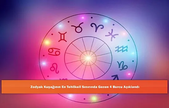 Zodyak Kuşağının En Tehlikeli Sınırında Gezen 4 Burcu Açıklandı