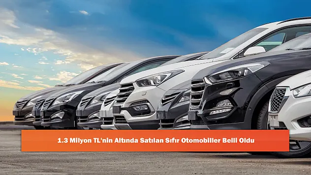 1.3 Milyon TL'nin Altında Satılan Sıfır Otomobiller Belli Oldu