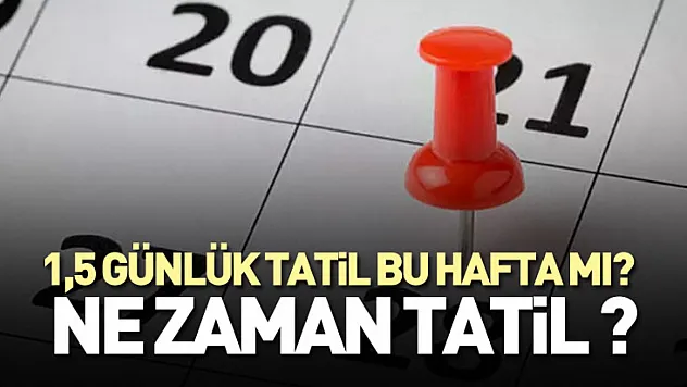 1,5 günlük tatil bu hafta mı? Okullar, üniversiteler, iş yerleri için ne zaman tatil ?