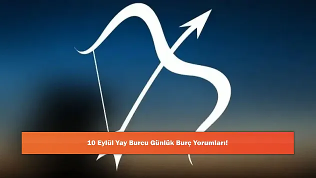 10 Eylül Yay Burcu Günlük Burç Yorumları!