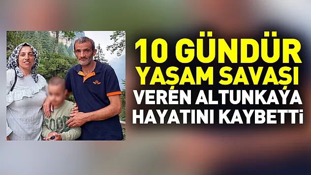 10 gündür yaşam savaşı veren Altunkaya hayatını kaybetti