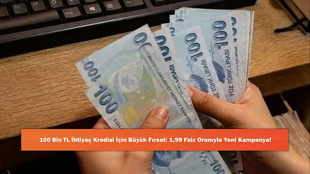 100 Bin TL İhtiyaç Kredisi İçin Büyük Fırsat: 1,99 Faiz Oranıyla Yeni Kampanya!