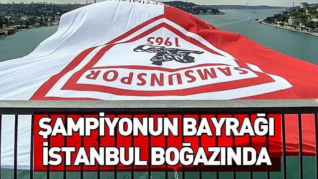 Şampiyon Samsunspor'un bayrağı İstanbul Boğazı'na asıldı