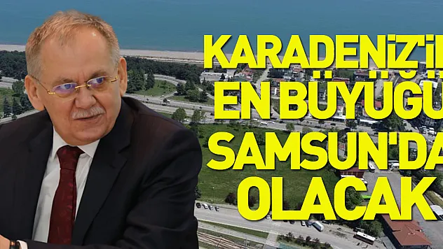 Karadeniz'in en büyüğü Samsun'da olacak