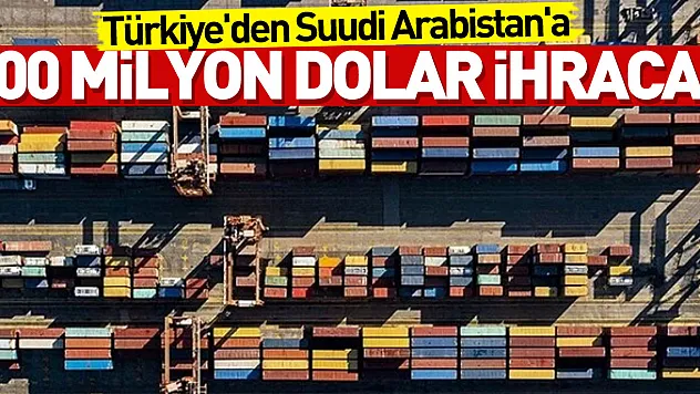 Türkiye'nin Suudi Arabistan'a ihracatı 4 ayda 800 milyon dolara dayandı