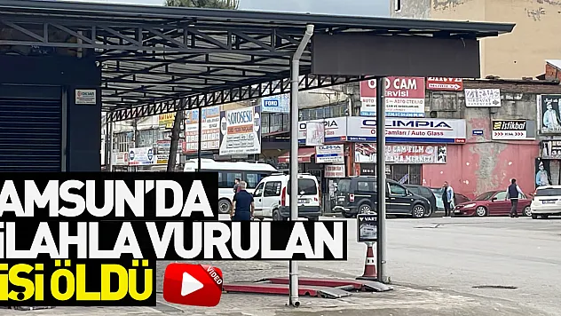 Samsun'da silahla vurulan kişi öldü
