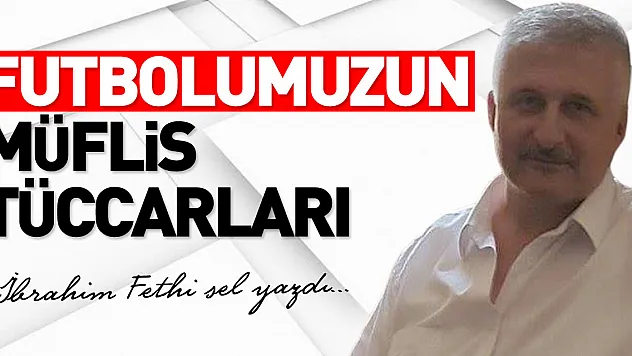 FUTBOLUMUZUN MÜFLİS TÜCCARLARI