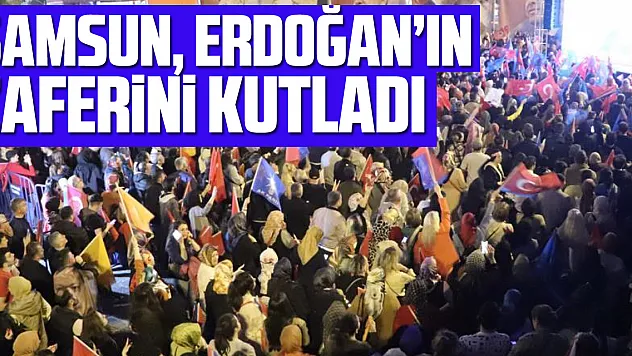 Samsun, Erdoğan'ın zaferini kutladı