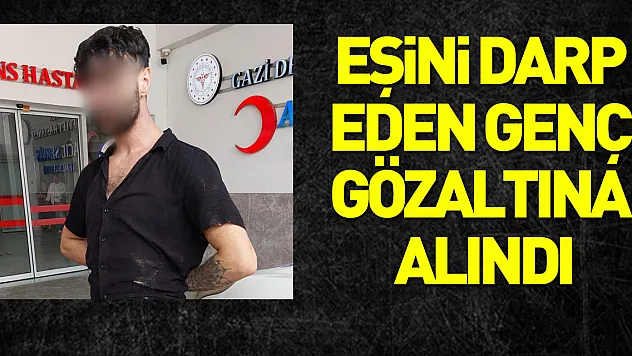 nikahlı eşini darp eden genç gözaltına alındı