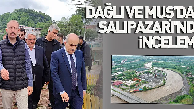 Vali Dağlı ve Milletvekili Muş'dan Salıpazarı'nda inceleme