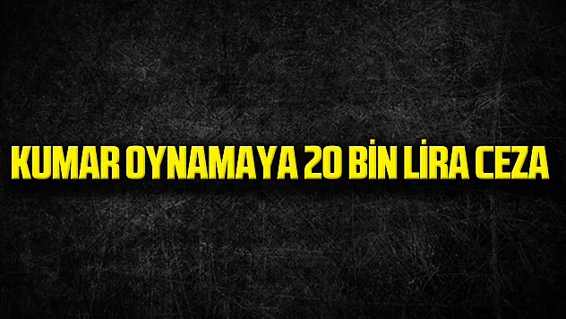 Kumar Oynamaya 20 Bin Lira Ceza