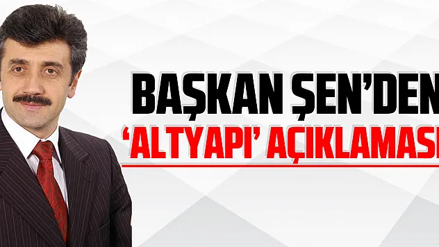 Başkan Şen'den 'Altyapı' açıklaması !