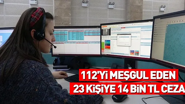 112'yi meşgul eden 23 kişiye 14 bin TL ceza