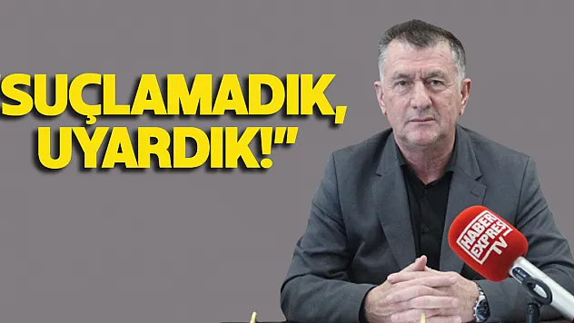 'SUÇLAMADIK, UYARDIK!'