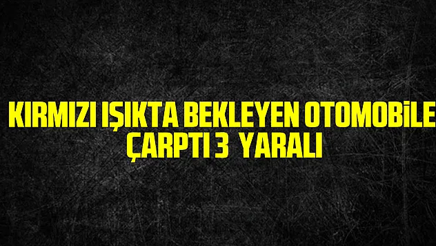 Samsun'un Çarşamba ilçesinde kırmızı ışıkta bekleyen otomobile çarpan araçtaki 3 kişi yaralandı.