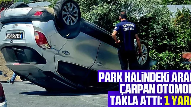 Samsun'da park halindeki araca çarpan otomobil takla attı: 1 yaralı