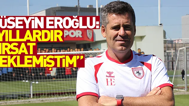 Hüseyin Eroğlu: 'Yıllardır Süper Lig'de çalışmak için fırsat beklemiştim'