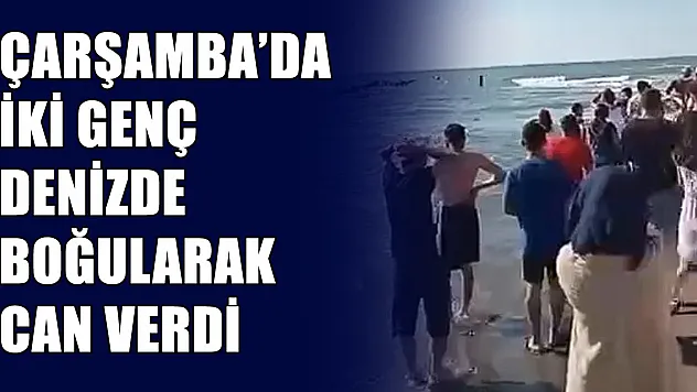 Çarşamba'da iki genç boğularak can verdi