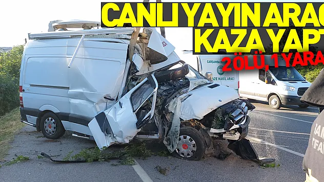 Canlı yayın aracı kaza yaptı: 2 ölü, 1 yaralı