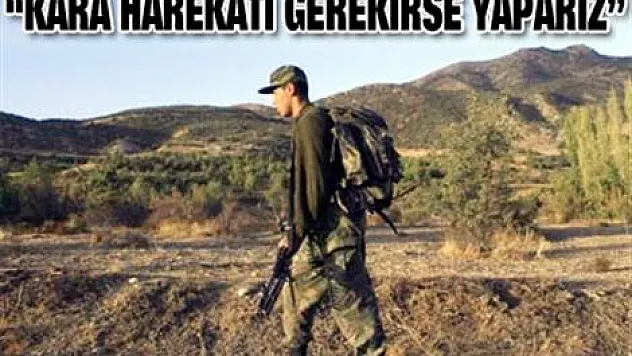 'Kara harekatı gerekirse yaparız'